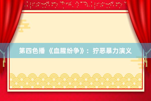 第四色播 《血腥纷争》：狞恶暴力演义