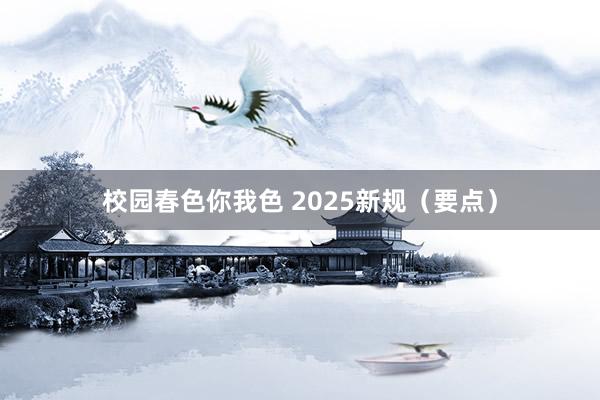 校园春色你我色 2025新规（要点）