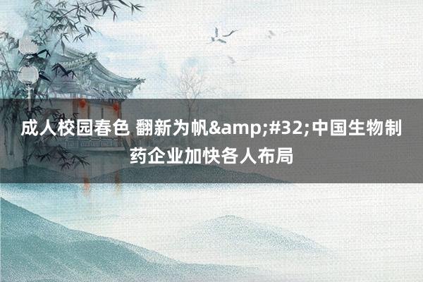 成人校园春色 翻新为帆&#32;中国生物制药企业加快各人布局