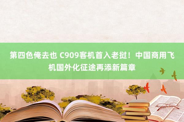 第四色俺去也 C909客机首入老挝！中国商用飞机国外化征途再添新篇章