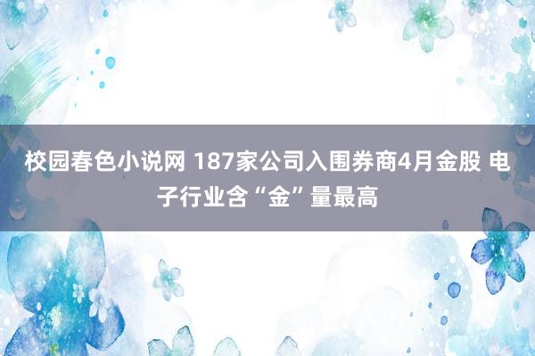 校园春色小说网 187家公司入围券商4月金股 电子行业含“金”量最高