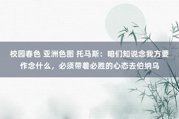 校园春色 亚洲色图 托马斯：咱们知说念我方要作念什么，必须带着必胜的心态去伯纳乌