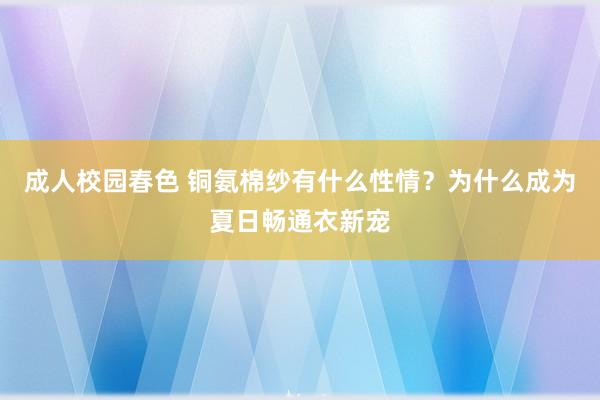 成人校园春色 铜氨棉纱有什么性情？为什么成为夏日畅通衣新宠